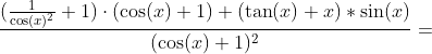 Formel: \frac{( \frac{1}{\cos(x)^2} + 1)\cdot (\cos(x)+1) + (\tan(x)+x)*\sin(x)}{(\cos(x)+1)^2} =